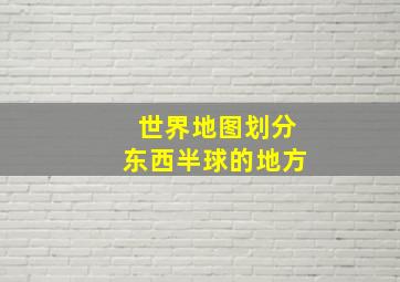 世界地图划分东西半球的地方