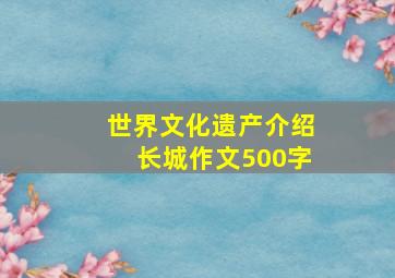 世界文化遗产介绍长城作文500字