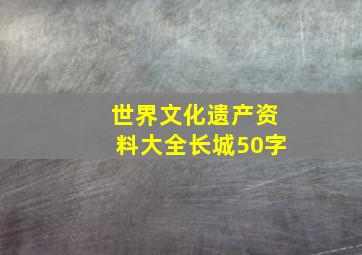 世界文化遗产资料大全长城50字