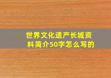 世界文化遗产长城资料简介50字怎么写的