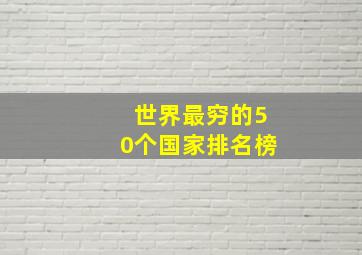 世界最穷的50个国家排名榜