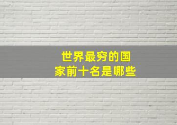 世界最穷的国家前十名是哪些