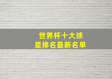 世界杯十大球星排名最新名单