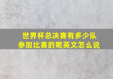 世界杯总决赛有多少队参加比赛的呢英文怎么说