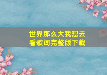 世界那么大我想去看歌词完整版下载