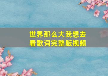 世界那么大我想去看歌词完整版视频