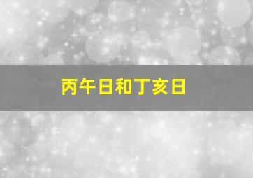 丙午日和丁亥日