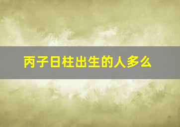 丙子日柱出生的人多么