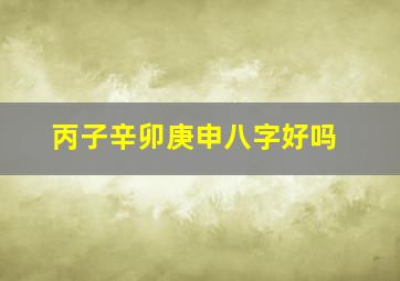 丙子辛卯庚申八字好吗