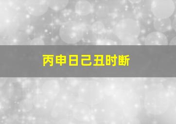 丙申日己丑时断