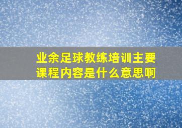 业余足球教练培训主要课程内容是什么意思啊