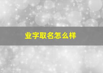 业字取名怎么样