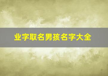 业字取名男孩名字大全