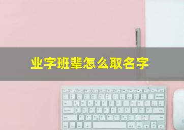 业字班辈怎么取名字