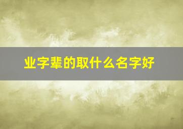 业字辈的取什么名字好