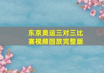 东京奥运三对三比赛视频回放完整版