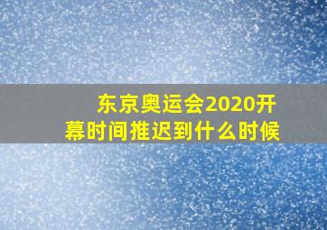 东京奥运会2020开幕时间推迟到什么时候