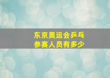 东京奥运会乒乓参赛人员有多少