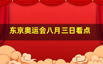 东京奥运会八月三日看点