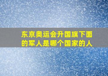 东京奥运会升国旗下面的军人是哪个国家的人