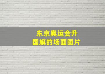 东京奥运会升国旗的场面图片