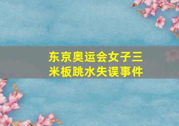 东京奥运会女子三米板跳水失误事件