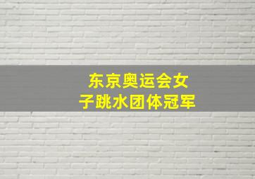 东京奥运会女子跳水团体冠军