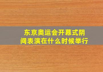 东京奥运会开幕式阴间表演在什么时候举行