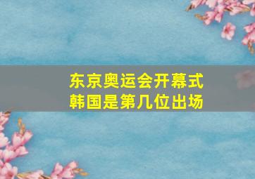 东京奥运会开幕式韩国是第几位出场