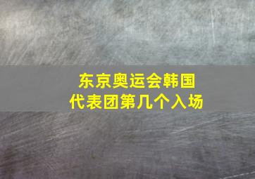 东京奥运会韩国代表团第几个入场