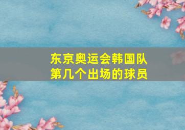 东京奥运会韩国队第几个出场的球员