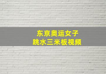 东京奥运女子跳水三米板视频