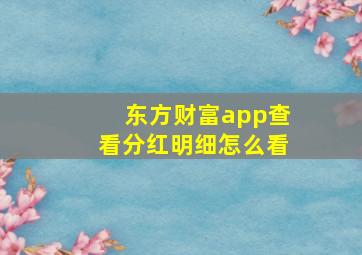 东方财富app查看分红明细怎么看