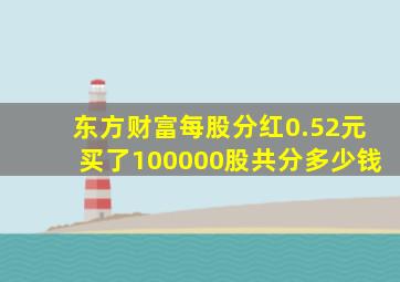 东方财富每股分红0.52元买了100000股共分多少钱