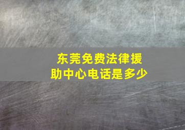 东莞免费法律援助中心电话是多少