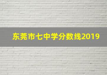 东莞市七中学分数线2019