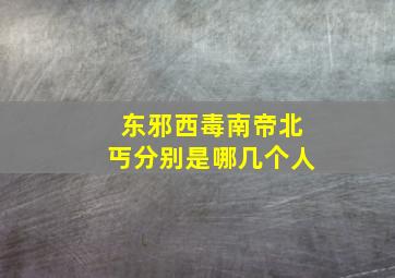 东邪西毒南帝北丐分别是哪几个人