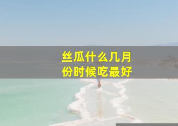 丝瓜什么几月份时候吃最好