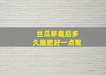 丝瓜移栽后多久施肥好一点呢