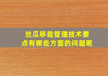 丝瓜移栽管理技术要点有哪些方面的问题呢