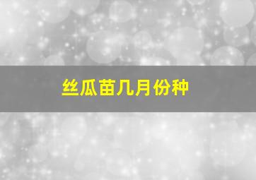 丝瓜苗几月份种