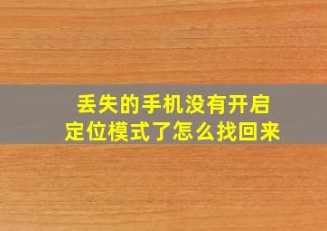 丢失的手机没有开启定位模式了怎么找回来