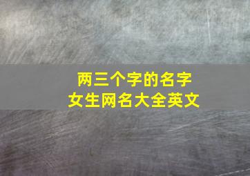 两三个字的名字女生网名大全英文