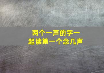 两个一声的字一起读第一个念几声