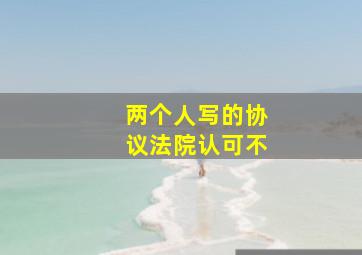 两个人写的协议法院认可不