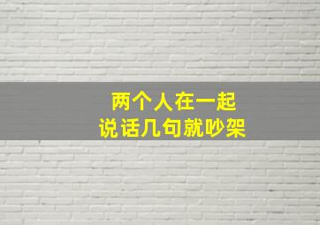 两个人在一起说话几句就吵架