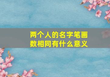 两个人的名字笔画数相同有什么意义