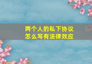 两个人的私下协议怎么写有法律效应