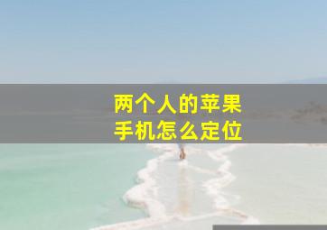 两个人的苹果手机怎么定位