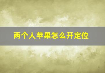 两个人苹果怎么开定位